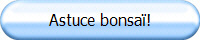 Astuce bonsa�!